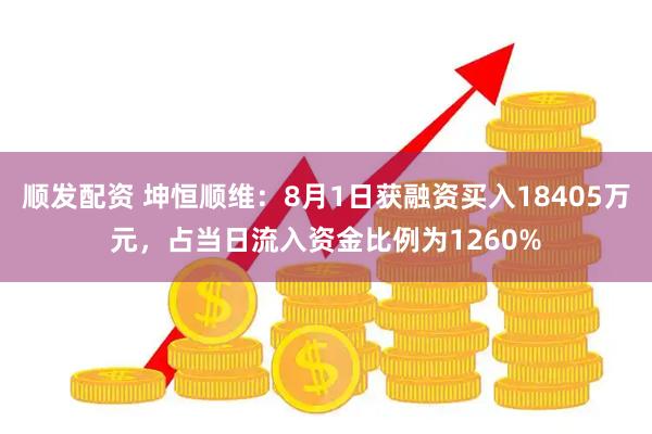 顺发配资 坤恒顺维：8月1日获融资买入18405万元，占当日流入资金比例为1260%